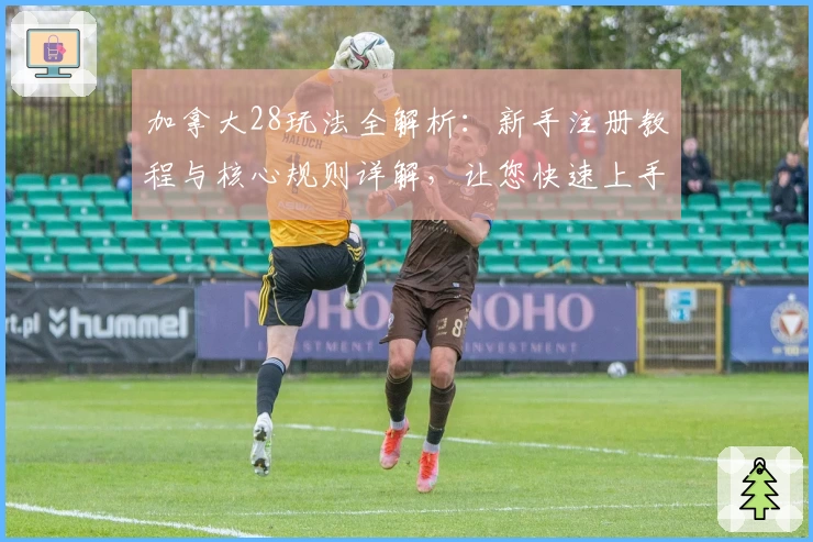 加拿大28玩法全解析：新手注册教程与核心规则详解，让您快速上手体验趣味数字挑战