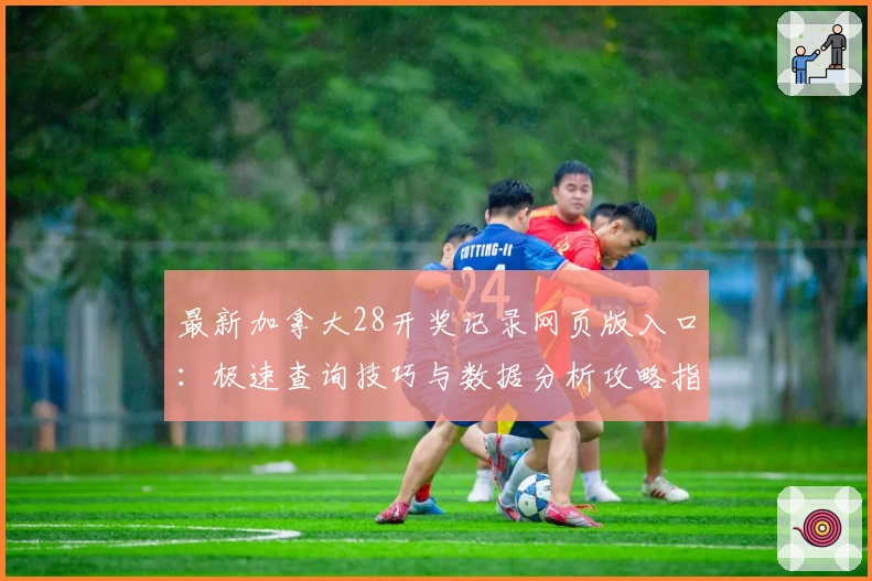 最新加拿大28开奖记录网页版入口：极速查询技巧与数据分析攻略指南