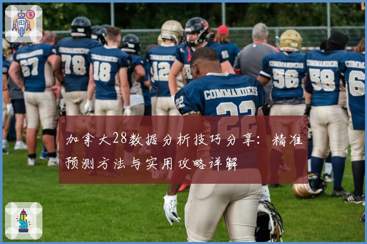 加拿大28数据分析技巧分享：精准预测方法与实用攻略详解