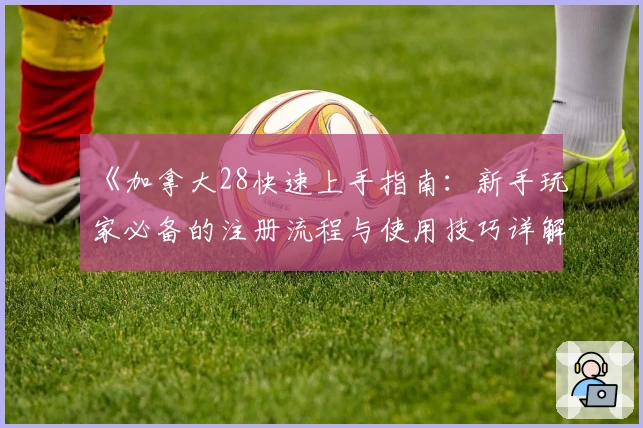 《加拿大28快速上手指南：新手玩家必备的注册流程与使用技巧详解》