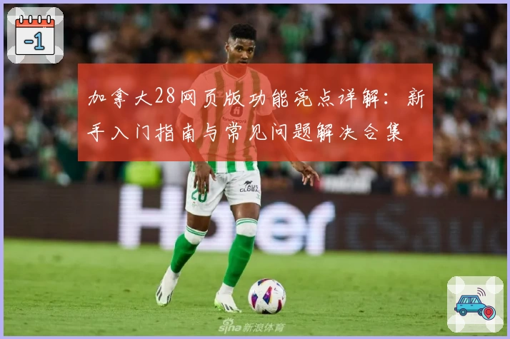 加拿大28网页版功能亮点详解：新手入门指南与常见问题解决合集