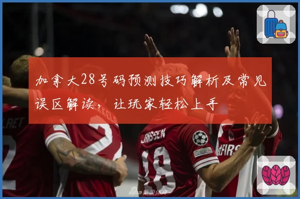 加拿大28号码预测技巧解析及常见误区解读，让玩家轻松上手