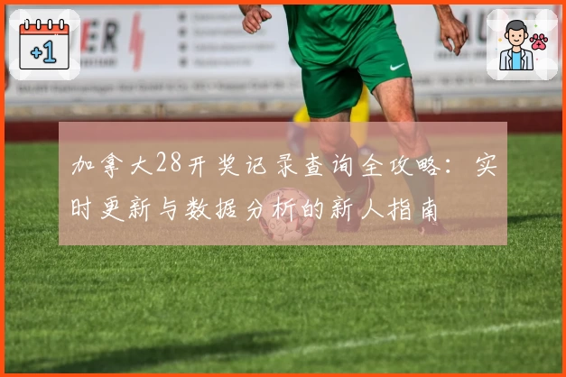 加拿大28开奖记录查询全攻略：实时更新与数据分析的新人指南