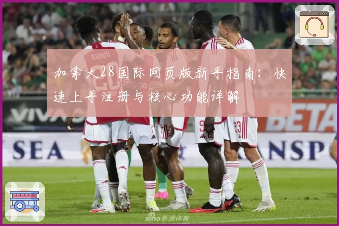 加拿大28国际网页版新手指南：快速上手注册与核心功能详解