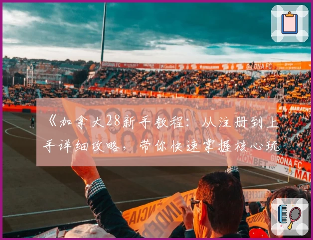 《加拿大28新手教程：从注册到上手详细攻略，带你快速掌握核心玩法》