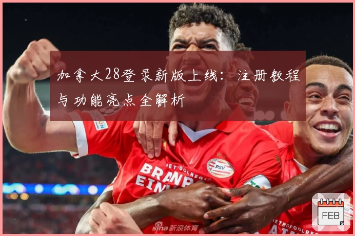 加拿大28登录新版上线：注册教程与功能亮点全解析