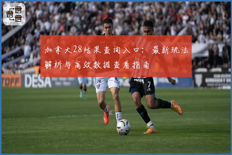 加拿大28结果查询入口：最新玩法解析与高效数据查看指南