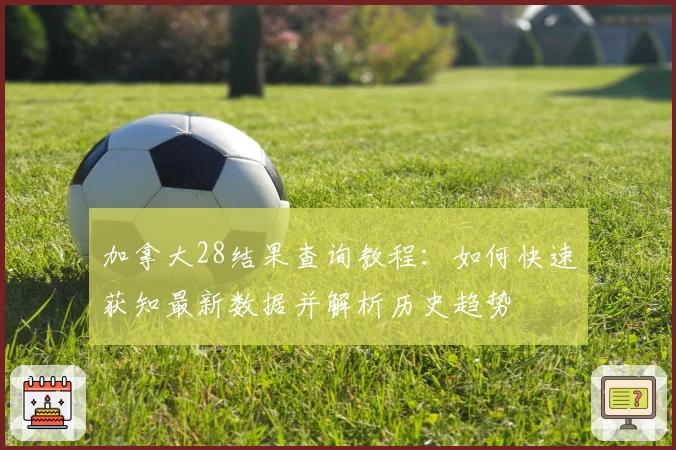 加拿大28结果查询教程：如何快速获知最新数据并解析历史趋势