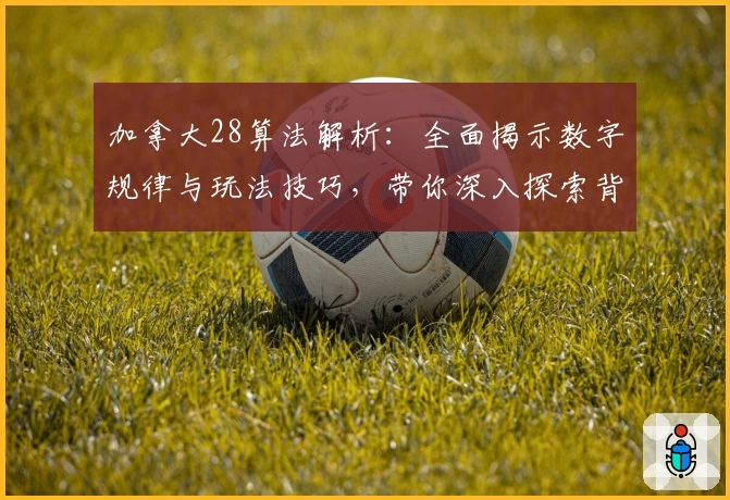 加拿大28算法解析：全面揭示数字规律与玩法技巧，带你深入探索背后的逻辑奥秘