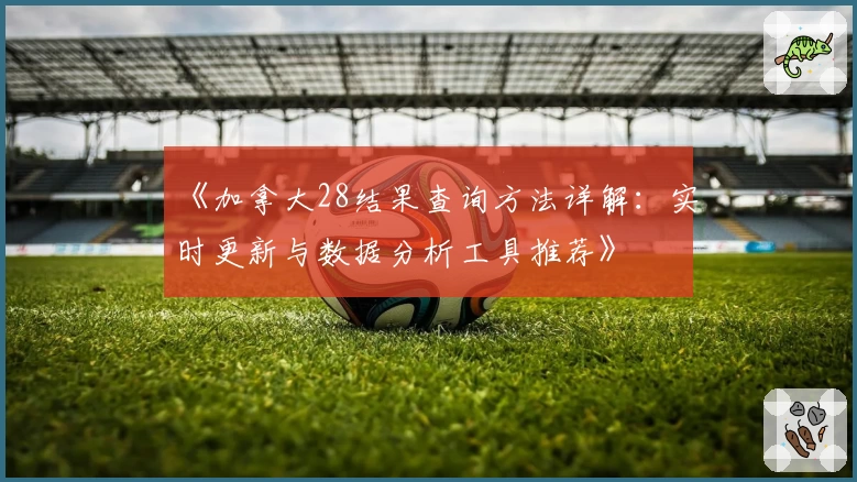 《加拿大28结果查询方法详解：实时更新与数据分析工具推荐》