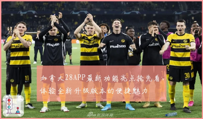 加拿大28APP最新功能亮点抢先看，体验全新升级版本的便捷魅力