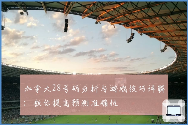 加拿大28号码分析与游戏技巧详解：教你提高预测准确性