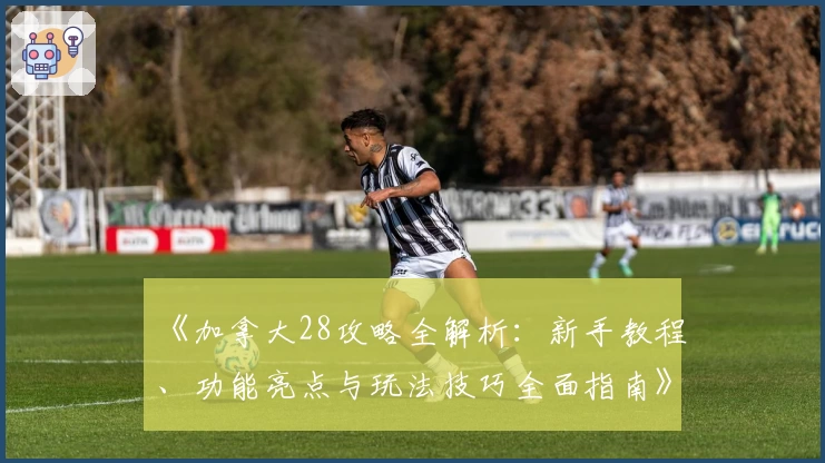 《加拿大28攻略全解析：新手教程、功能亮点与玩法技巧全面指南》