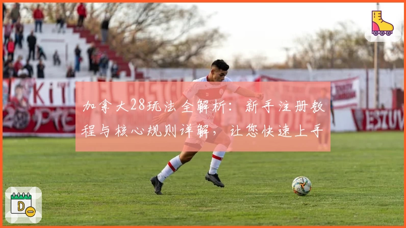 加拿大28玩法全解析：新手注册教程与核心规则详解，让您快速上手体验趣味数字挑战