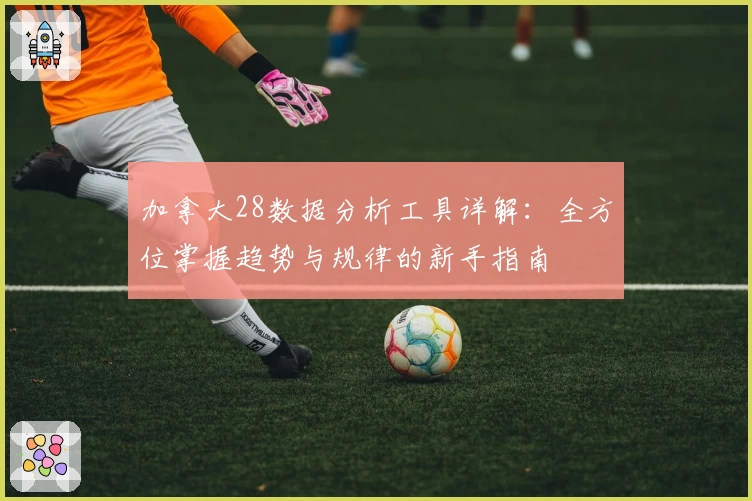 加拿大28数据分析工具详解：全方位掌握趋势与规律的新手指南