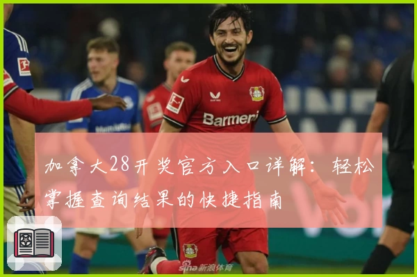 加拿大28开奖官方入口详解:轻松掌握查询结果的快捷指南