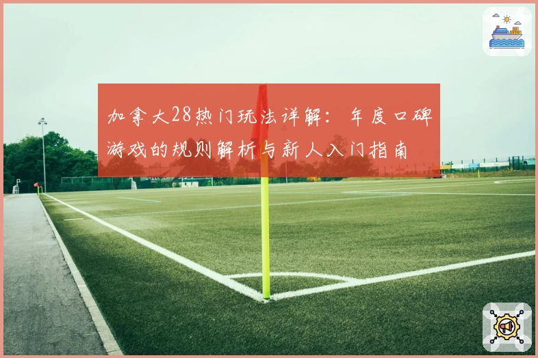 加拿大28热门玩法详解：年度口碑游戏的规则解析与新人入门指南