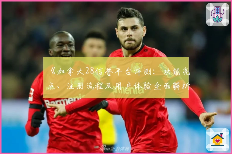 《加拿大28信誉平台评测：功能亮点、注册流程及用户体验全面解析》