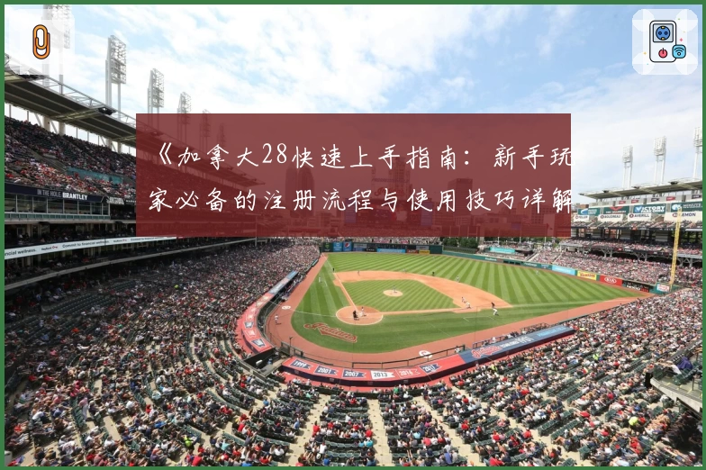 《加拿大28快速上手指南：新手玩家必备的注册流程与使用技巧详解》